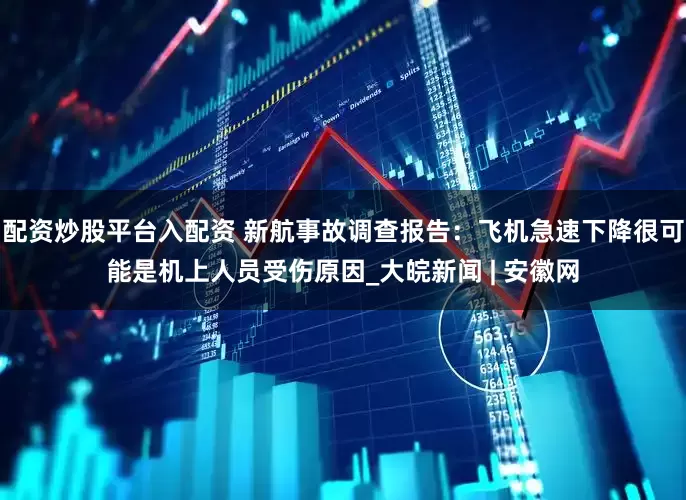 配资炒股平台入配资 新航事故调查报告：飞机急速下降很可能是机上人员受伤原因_大皖新闻 | 安徽网