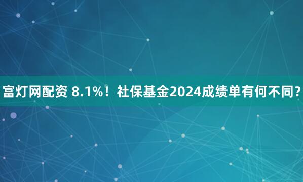 富灯网配资 8.1%！社保基金2024成绩单有何不同？