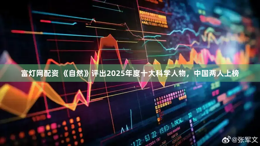富灯网配资 《自然》评出2025年度十大科学人物，中国两人上榜