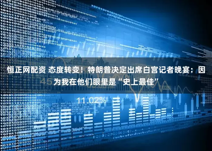 恒正网配资 态度转变！特朗普决定出席白宫记者晚宴：因为我在他们眼里是“史上最佳”
