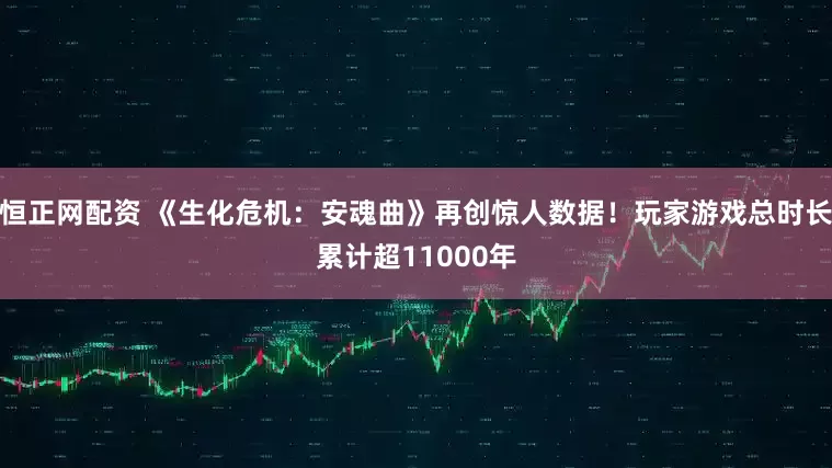 恒正网配资 《生化危机：安魂曲》再创惊人数据！玩家游戏总时长累计超11000年