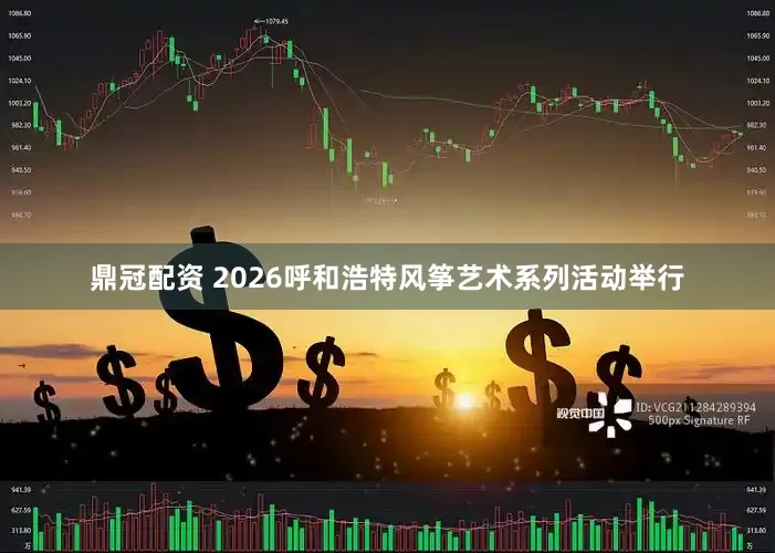 鼎冠配资 2026呼和浩特风筝艺术系列活动举行